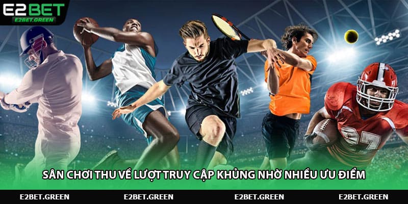 Sân chơi thu về lượt truy cập khủng nhờ nhiều ưu điểm